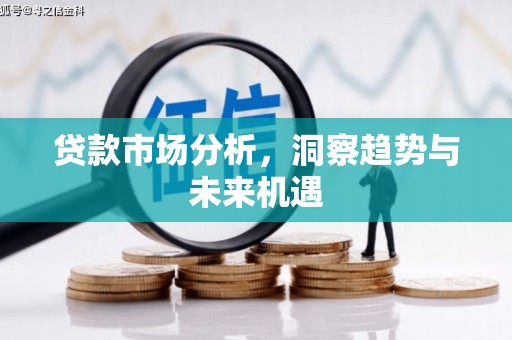 景泰贷款市场分析，洞察趋势与未来机遇
