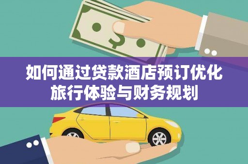 新都如何通过贷款酒店预订优化旅行体验与财务规划