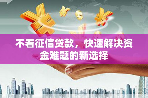 兰溪不看征信贷款，快速解决资金难题的新选择