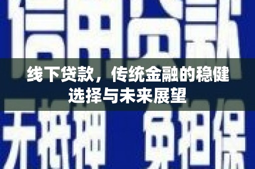 恭城线下贷款，传统金融的稳健选择与未来展望