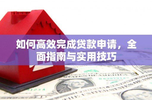 临安如何高效完成贷款申请，全面指南与实用技巧