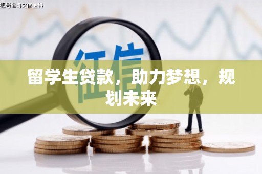 赣县留学生贷款，助力梦想，规划未来