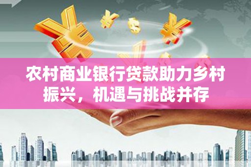 凤山农村商业银行贷款助力乡村振兴，机遇与挑战并存