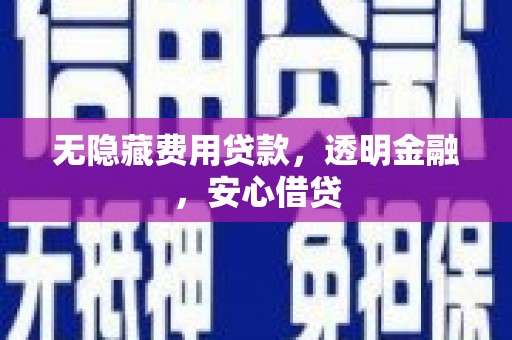 镜铁无隐藏费用贷款，透明金融，安心借贷