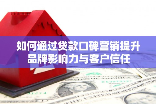 寻甸如何通过贷款口碑营销提升品牌影响力与客户信任