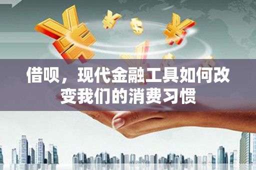 烈山借呗，现代金融工具如何改变我们的消费习惯
