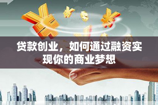 康保贷款创业，如何通过融资实现你的商业梦想