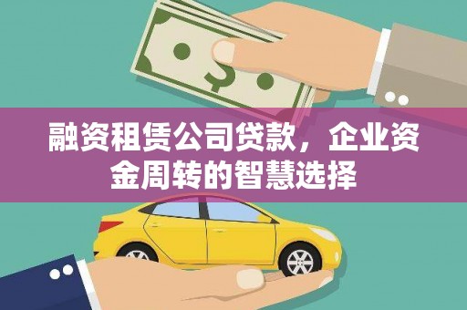 长岛融资租赁公司贷款，企业资金周转的智慧选择