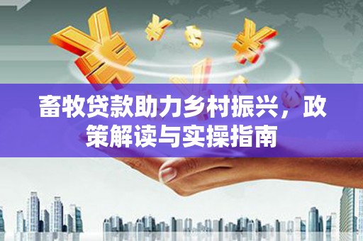 大邑畜牧贷款助力乡村振兴，政策解读与实操指南