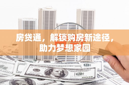 安阳房贷通，解锁购房新途径，助力梦想家园