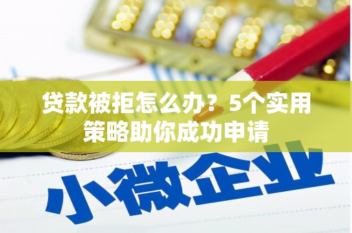 洛川贷款被拒怎么办？5个实用策略助你成功申请