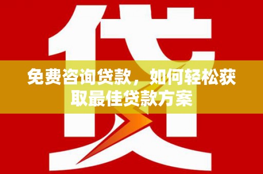 观塘免费咨询贷款，如何轻松获取最佳贷款方案