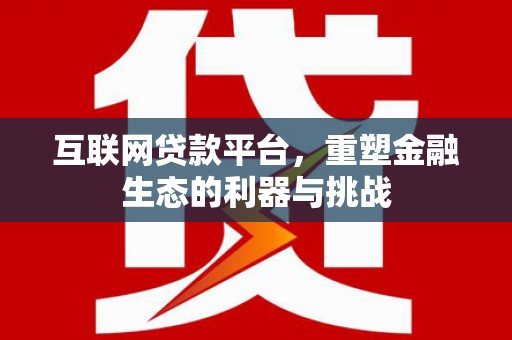应县互联网贷款平台，重塑金融生态的利器与挑战