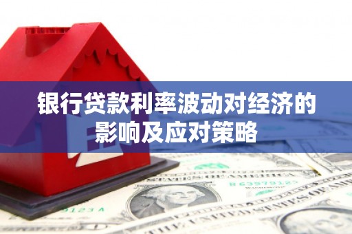 福清银行贷款利率波动对经济的影响及应对策略
