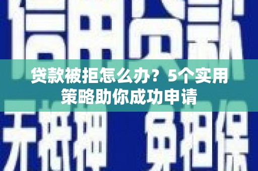 淳安贷款被拒怎么办？5个实用策略助你成功申请