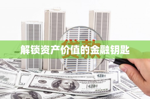 叶县解锁资产价值的金融钥匙