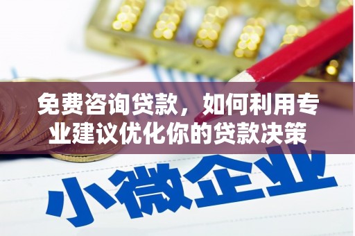 新泰免费咨询贷款，如何利用专业建议优化你的贷款决策