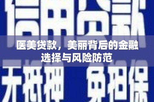 涪陵医美贷款，美丽背后的金融选择与风险防范