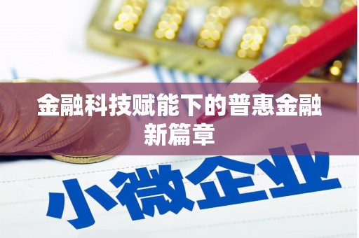防城港金融科技赋能下的普惠金融新篇章 防城港金融科技赋能下的普惠金融新篇章