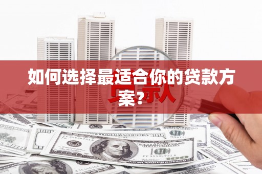 九台如何选择最适合你的贷款方案？