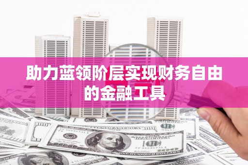 资溪助力蓝领阶层实现财务自由的金融工具