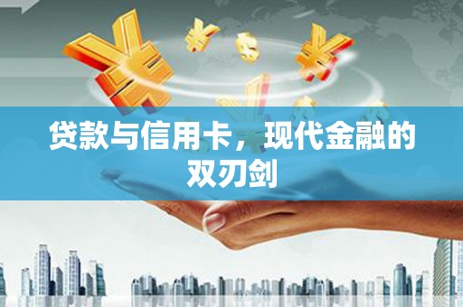 贵溪贷款与信用卡，现代金融的双刃剑